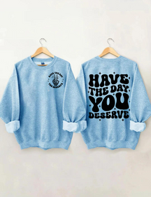 Have The Day You Deserve Sweatshirt