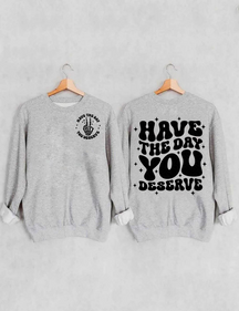 Have The Day You Deserve Sweatshirt