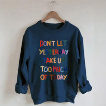 Don't Let Yesterday Take Up Too Much Of Today Sweatshirt