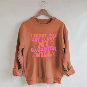 I Might Not Say It But My Daughter Will Sweatshirt