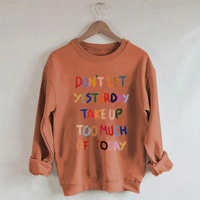 Don't Let Yesterday Take Up Too Much Of Today Sweatshirt