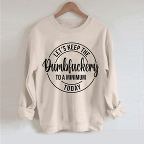 Let's Keep The Dumbfuckery To A Minimum Today Sweatshirt