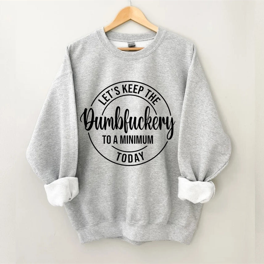 Let's Keep The Dumbfuckery To A Minimum Today Sweatshirt