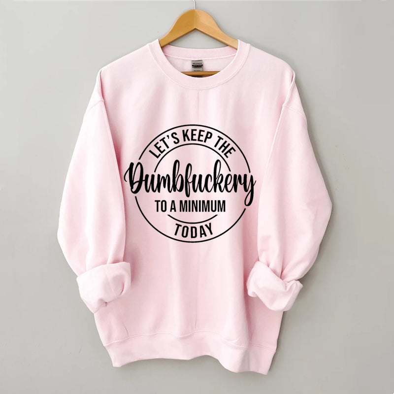 Let's Keep The Dumbfuckery To A Minimum Today Sweatshirt