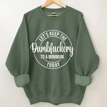 Let's Keep The Dumbfuckery To A Minimum Today Sweatshirt