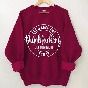 Let's Keep The Dumbfuckery To A Minimum Today Sweatshirt