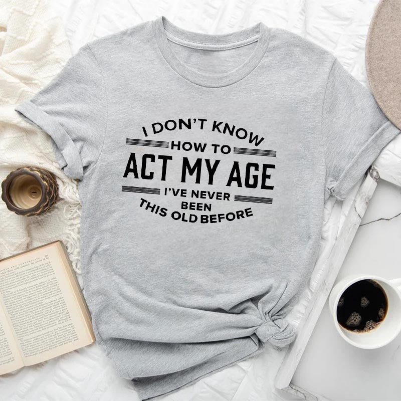 I Don't Know How To Act My Age T-shirt