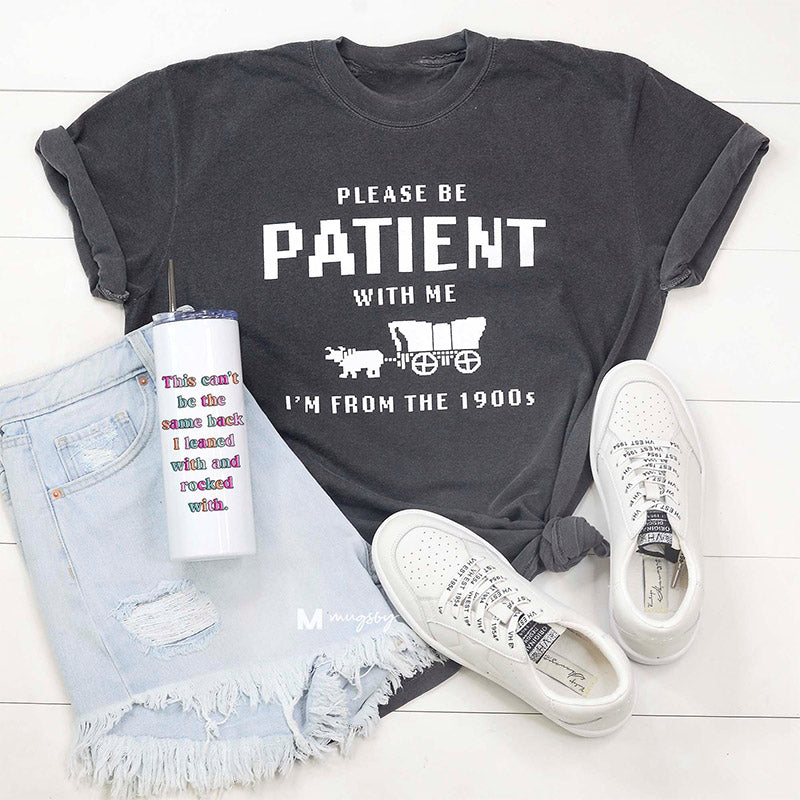 S'il vous plaît soyez patient avec moi, je viens des années 1900 T-shirt drôle