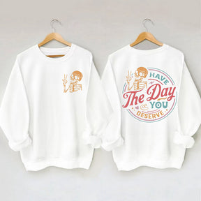 Have The Day You Deserve Sweatshirt