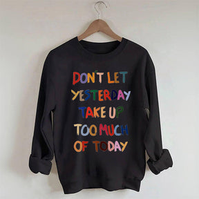 Don't Let Yesterday Take Up Too Much Of Today Sweatshirt