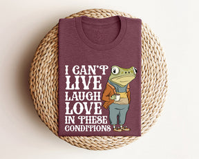 I Can't Live Laugh Love in These Conditions T-shirt