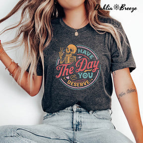 Have The Day You Deserve Inspirational T-shirt