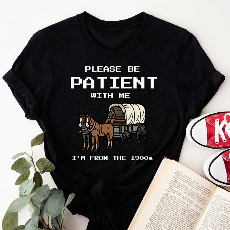 S'il vous plaît, soyez patient avec moi, je viens du T-shirt des années 1900