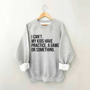 I Can't My Kids Have Practice Sweatshirt