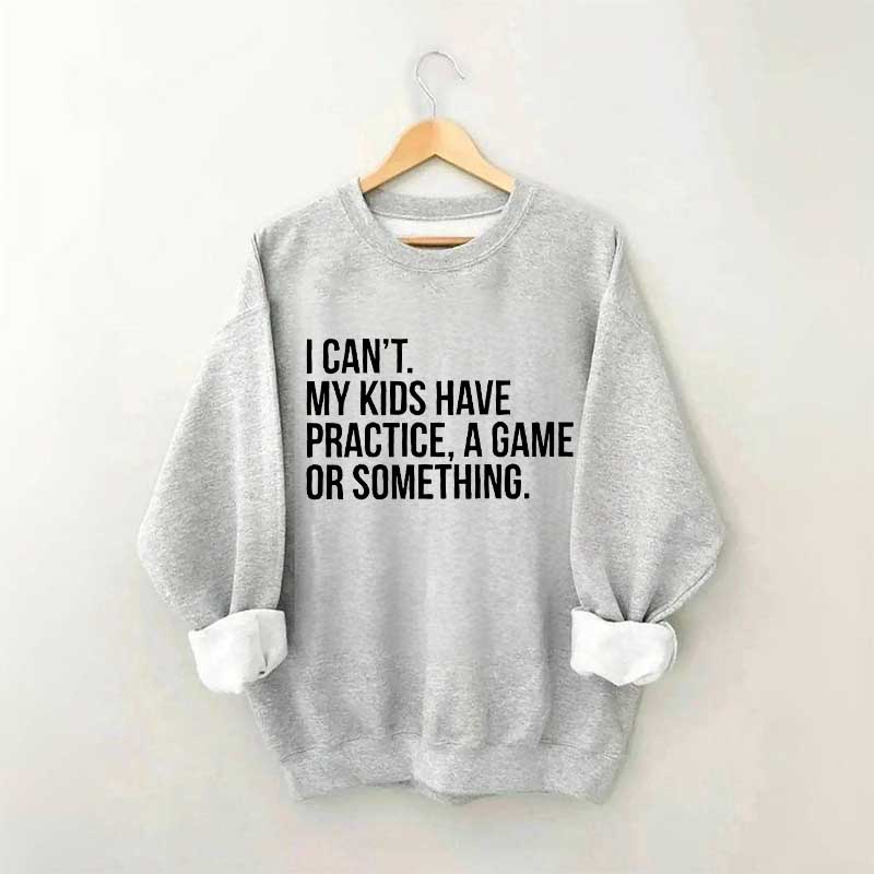 I Can't My Kids Have Practice Sweatshirt