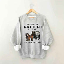 Please Be Patient with Me I'm From the 1900s Sweatshirt