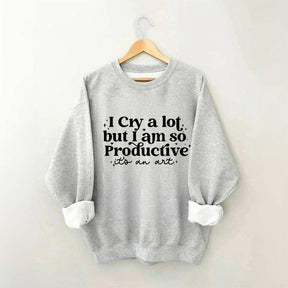 I Cry A Lot But I Am So Productive Sweatshirt