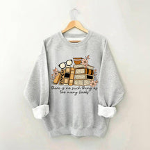 There is no Such Thing as Too Many Books Bookish Sweatshirt