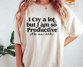 I Cry A Lot But I Am So Productive T-shirt