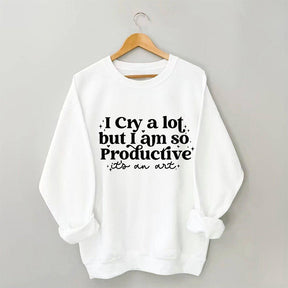 I Cry A Lot But I Am So Productive Sweatshirt