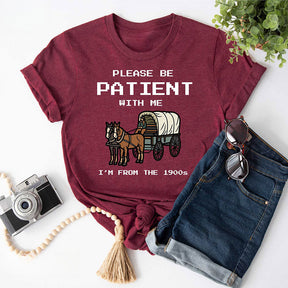 S'il vous plaît, soyez patient avec moi, je viens du T-shirt des années 1900