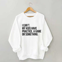 I Can't My Kids Have Practice Sweatshirt