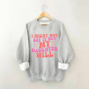 I Might Not Say It But My Daughter Will Sweatshirt