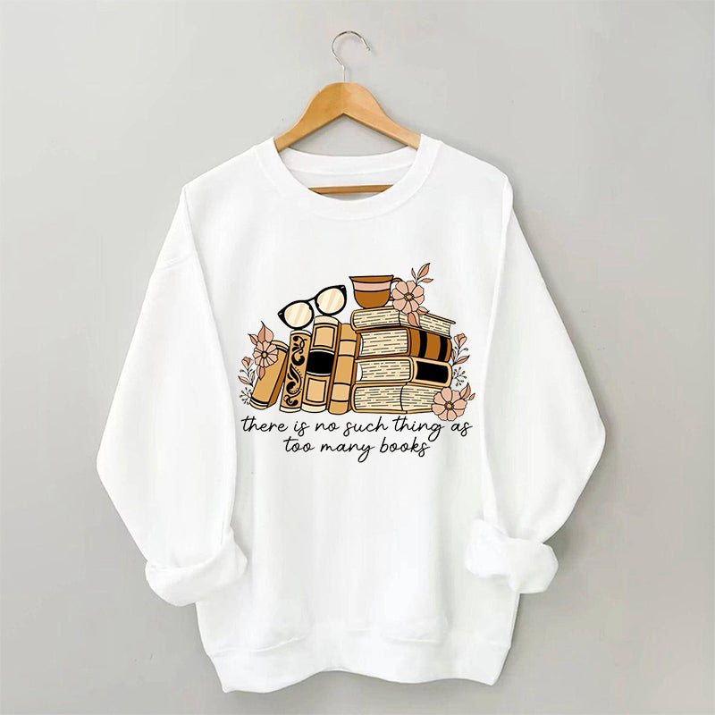 There is no Such Thing as Too Many Books Bookish Sweatshirt