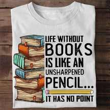 Life Without Books Is Like An Unsharpened Pencil  T-shirt