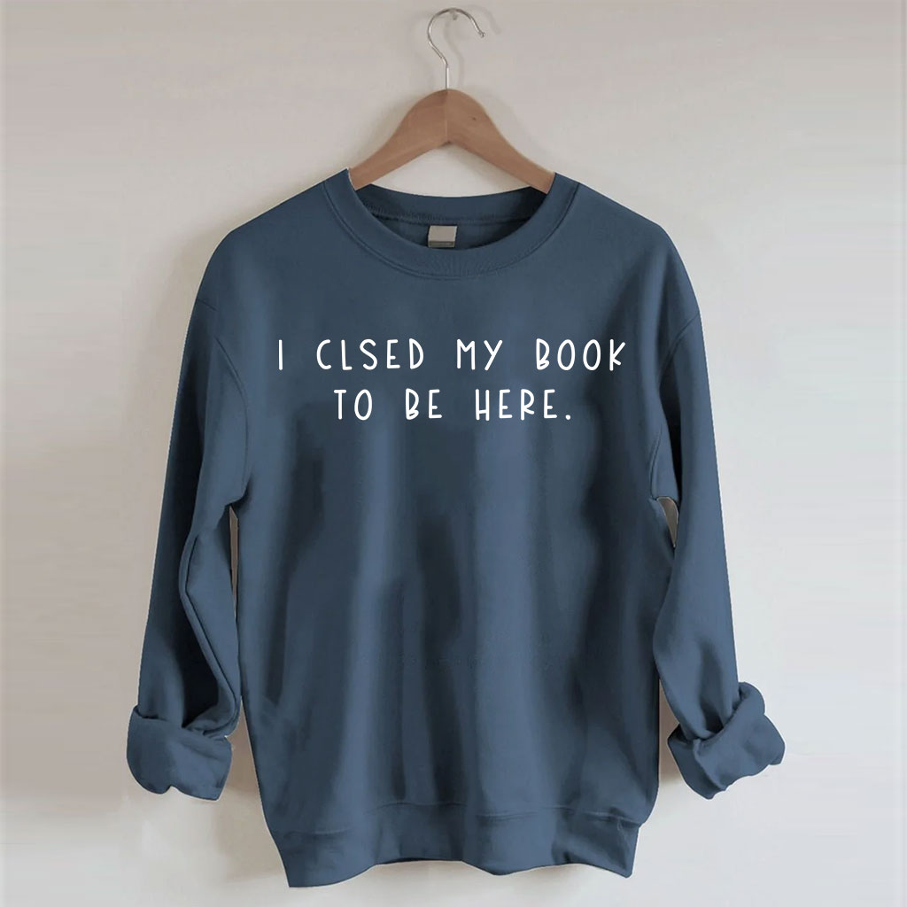 I Closed My Book To Be Here Sweatshirt