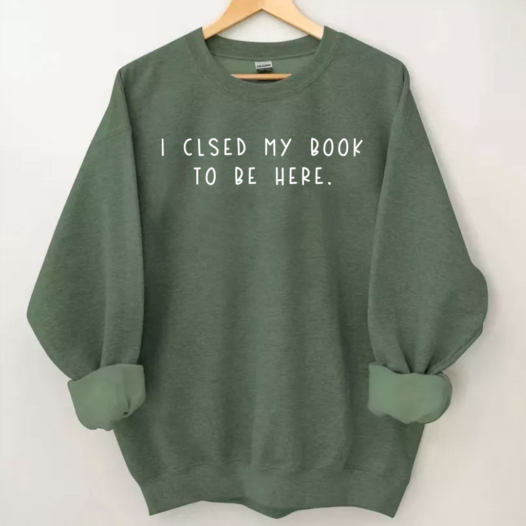 I Closed My Book To Be Here Sweatshirt