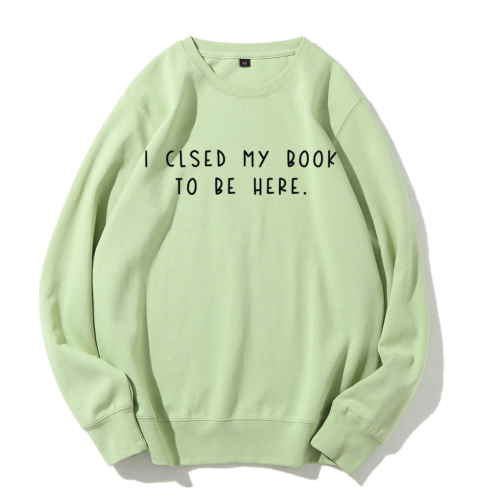 I Closed My Book To Be Here Sweatshirt