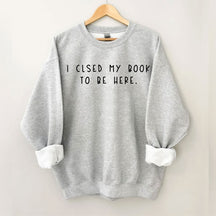 I Closed My Book To Be Here Sweatshirt