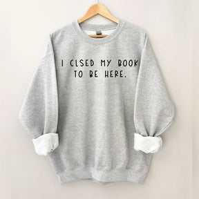 I Closed My Book To Be Here Sweatshirt