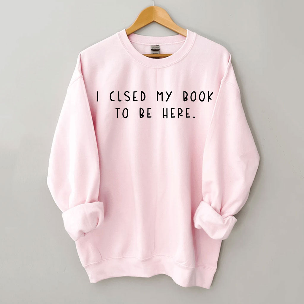 I Closed My Book To Be Here Sweatshirt