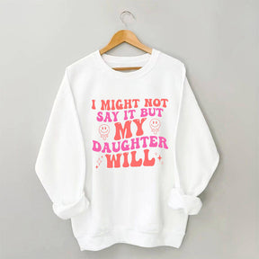 I Might Not Say It But My Daughter Will Sweatshirt