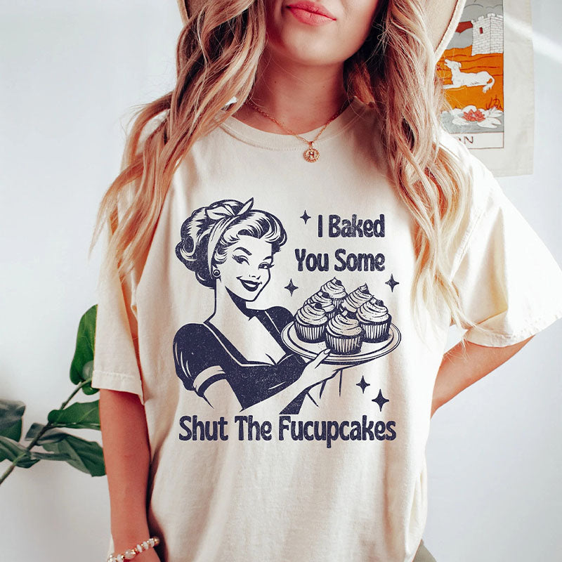 I Baked You Some Shut The Fucupcakes Funny Sarcastic T-shirt