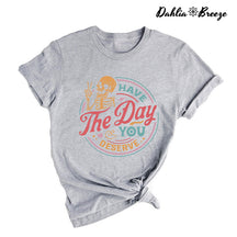 Have The Day You Deserve Inspirational T-shirt