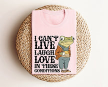 I Can't Live Laugh Love in These Conditions T-shirt