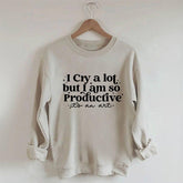 I Cry A Lot But I Am So Productive Sweatshirt