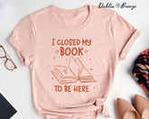 J'ai fermé mon livre pour être ici T-shirt bookish