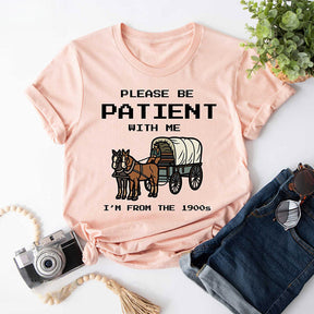 S'il vous plaît, soyez patient avec moi, je viens du T-shirt des années 1900