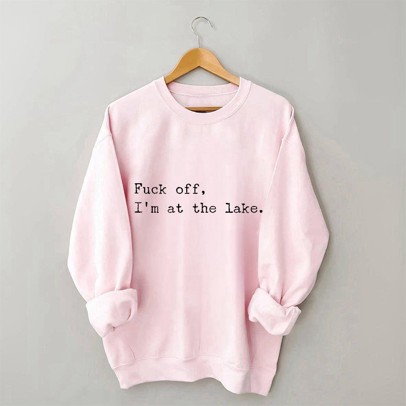 Fuck Off I'm At the Lake Sweatshirt