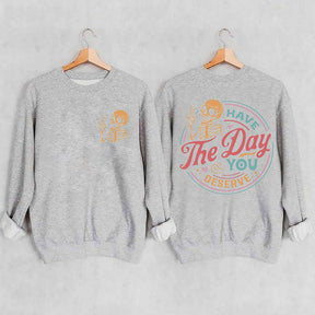 Have The Day You Deserve Sweatshirt