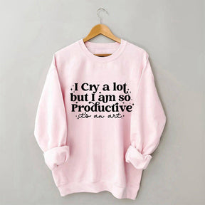 I Cry A Lot But I Am So Productive Sweatshirt