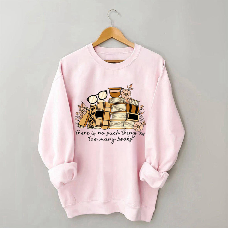 There is no Such Thing as Too Many Books Bookish Sweatshirt