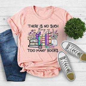 There Is No Such Thing As Too Many Books T-shirt