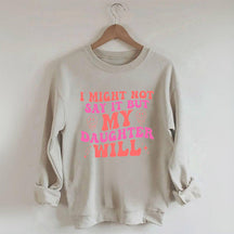 I Might Not Say It But My Daughter Will Sweatshirt