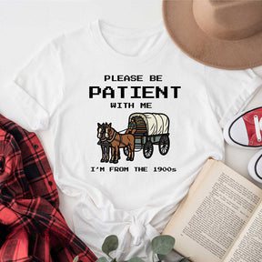 S'il vous plaît, soyez patient avec moi, je viens du T-shirt des années 1900