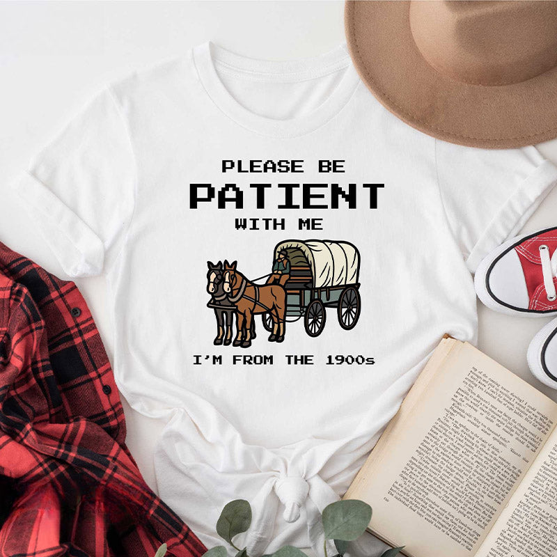 S'il vous plaît, soyez patient avec moi, je viens du T-shirt des années 1900